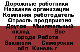 Дорожные работники › Название организации ­ Компания-работодатель › Отрасль предприятия ­ Другое › Минимальный оклад ­ 25 000 - Все города Работа » Вакансии   . Самарская обл.,Кинель г.